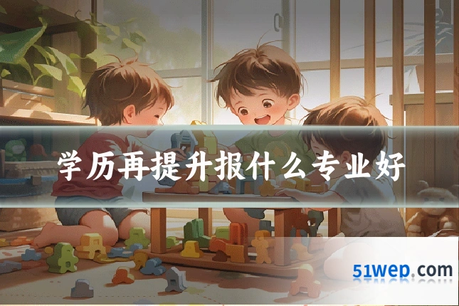 学历再提升报什么专业好