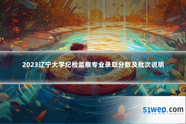 2023辽宁大学纪检监察专业录取分数及批次说明