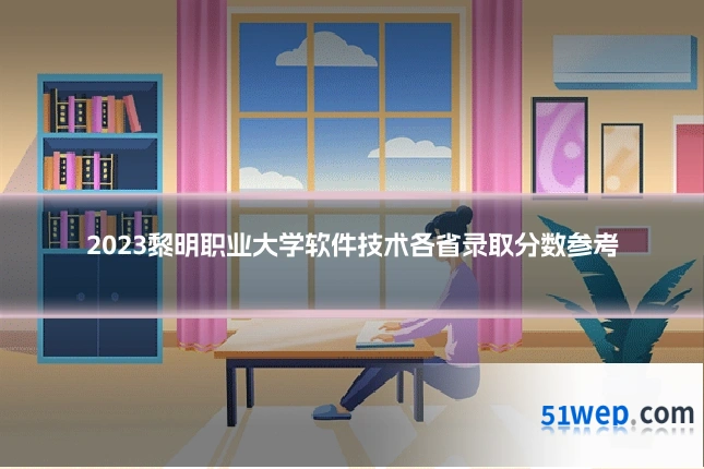2023黎明职业大学软件技术各省录取分数参考