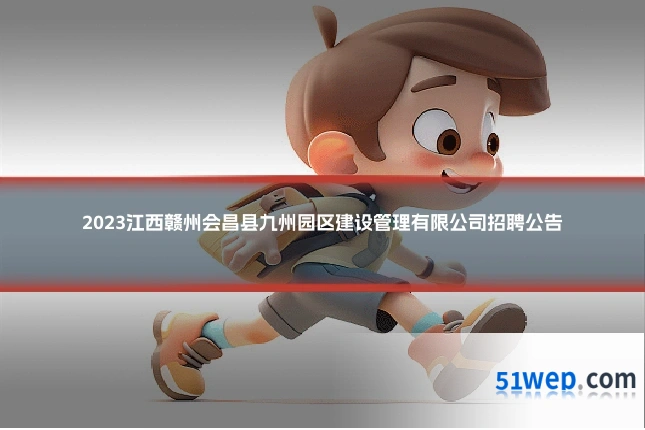 2023江西赣州会昌县九州园区建设管理有限公司招聘公告