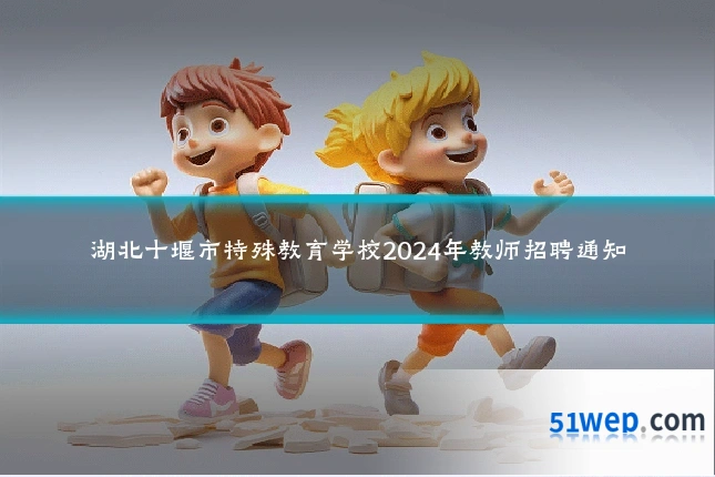 湖北十堰市特殊教育学校2024年教师招聘通知