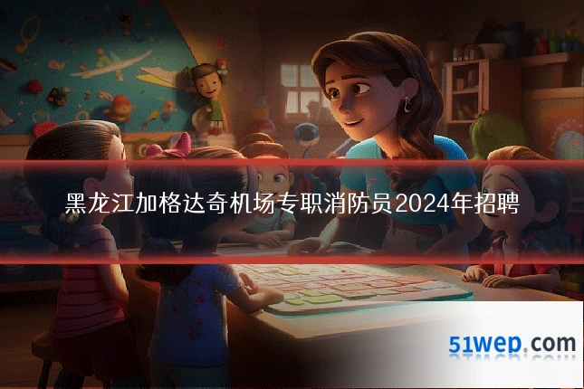 黑龙江加格达奇机场专职消防员2024年招聘
