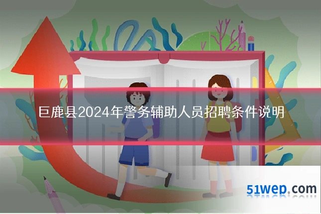 巨鹿县2024年警务辅助人员招聘条件说明