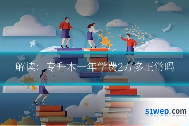 解读:专升本一年学费2万多正常吗