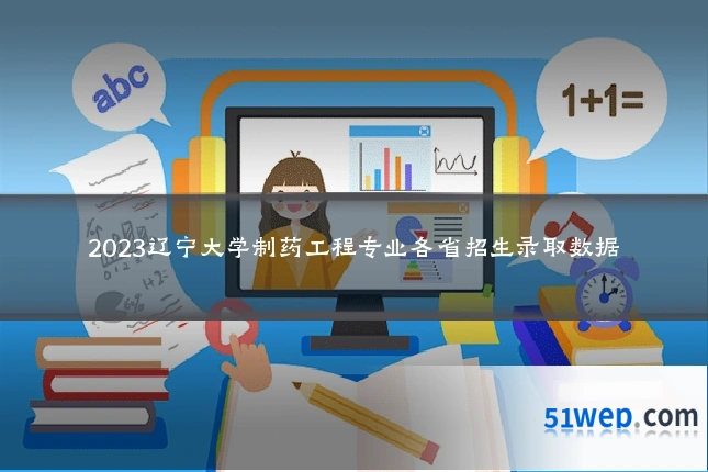 2023辽宁大学制药工程专业各省招生录取数据