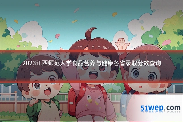 2023江西师范大学食品营养与健康各省录取分数查询