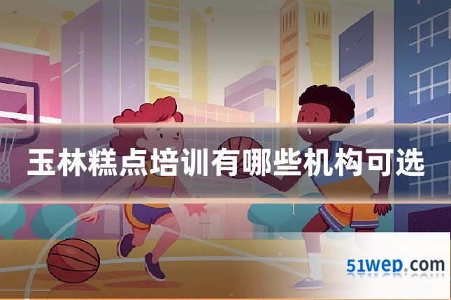 玉林糕点培训有哪些机构可选