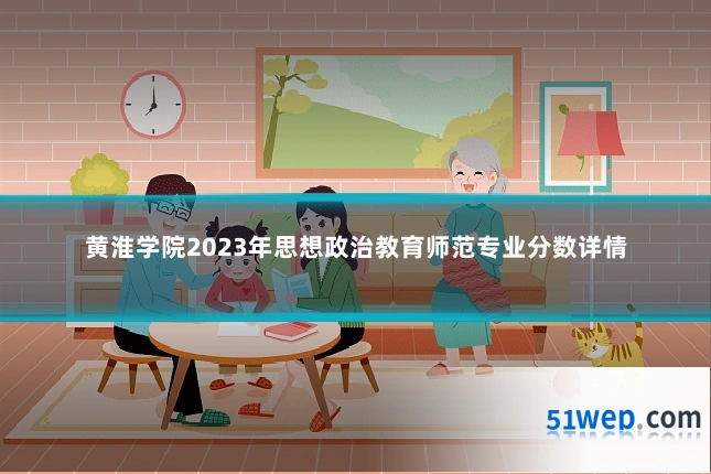 黄淮学院2023年思想政治教育师范专业分数详情