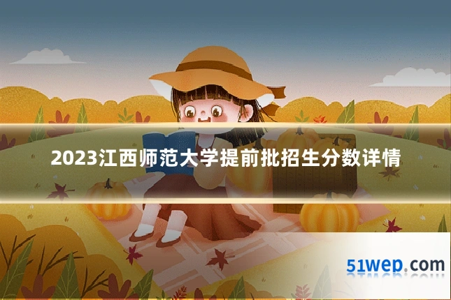 2023江西师范大学提前批招生分数详情