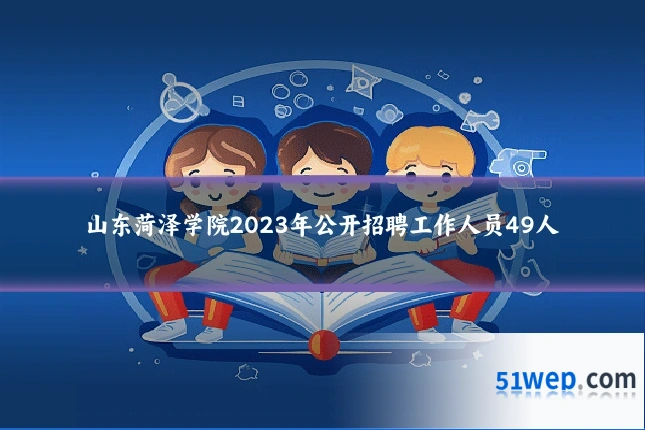 山东菏泽学院2023年公开招聘工作人员49人
