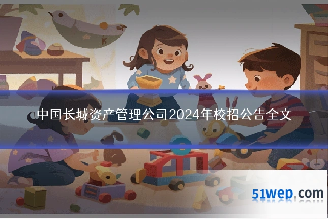 中国长城资产管理公司2024年校招公告全文