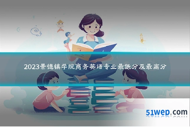 2023景德镇学院商务英语专业最低分及最高分
