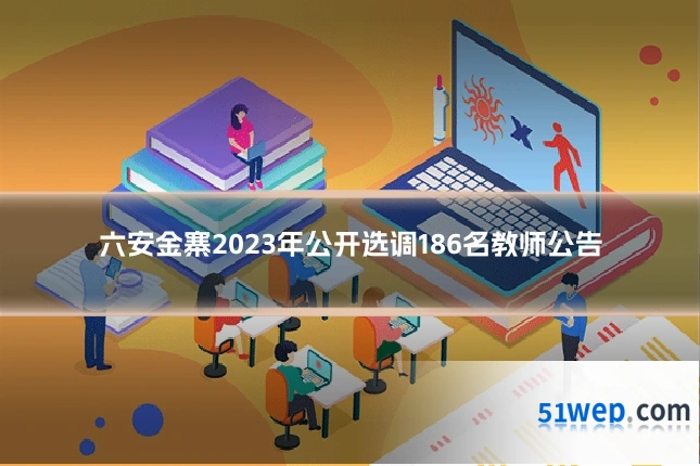 六安金寨2023年公开选调186名教师公告