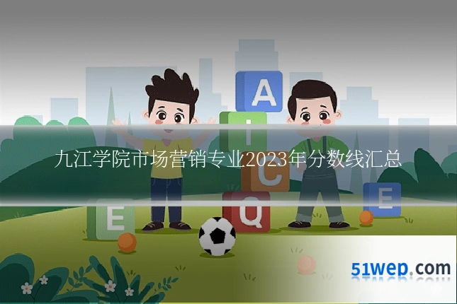 九江学院市场营销专业2023年分数线汇总