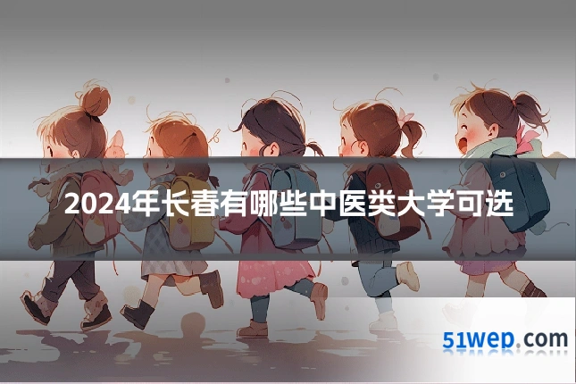 2024年长春有哪些中医类大学可选