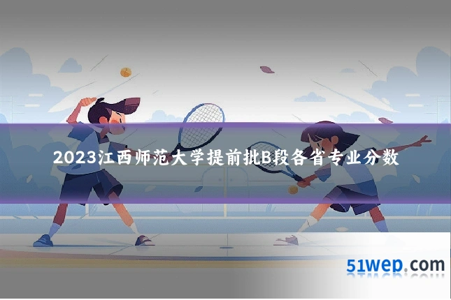 2023江西师范大学提前批B段各省专业分数