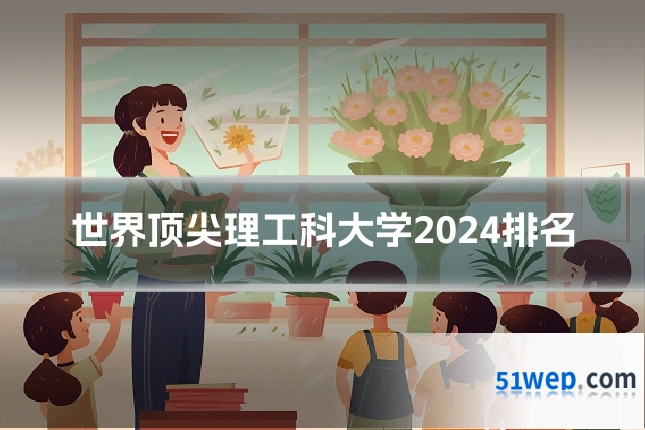 世界顶尖理工科大学2024排名