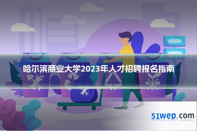 哈尔滨商业大学2023年人才招聘报名指南