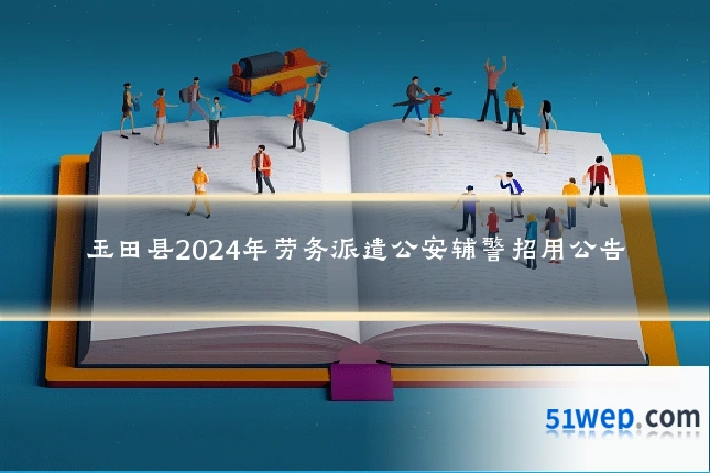 玉田县2024年劳务派遣公安辅警招用公告