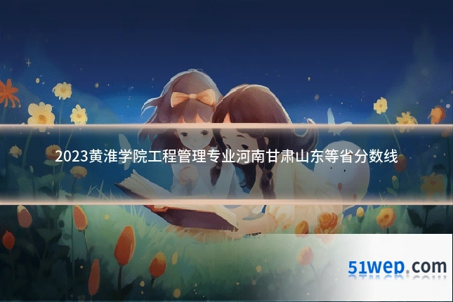 2023黄淮学院工程管理专业河南甘肃山东等省分数线