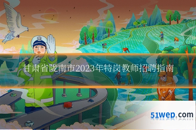 甘肃省陇南市2023年特岗教师招聘指南