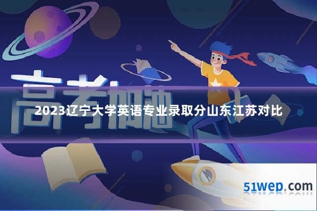 2023辽宁大学英语专业录取分山东江苏对比