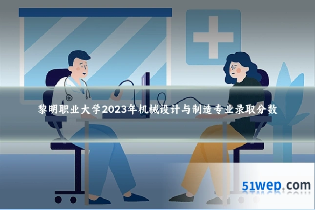 黎明职业大学2023年机械设计与制造专业录取分数