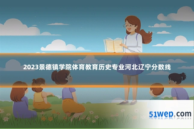 2023景德镇学院体育教育历史专业河北辽宁分数线