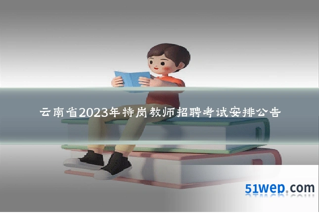 云南省2023年特岗教师招聘考试安排公告