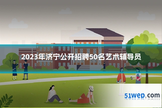 2023年济宁公开招聘50名艺术辅导员