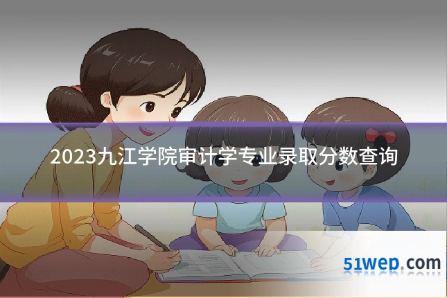 2023九江学院审计学专业录取分数查询