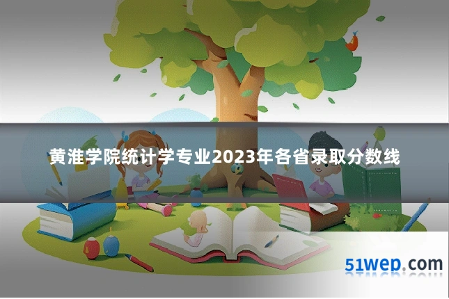 黄淮学院统计学专业2023年各省录取分数线