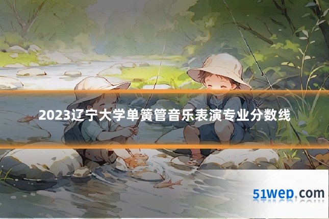 2023辽宁大学单簧管音乐表演专业分数线