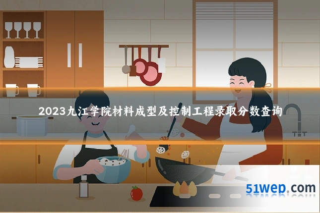 2023九江学院材料成型及控制工程录取分数查询