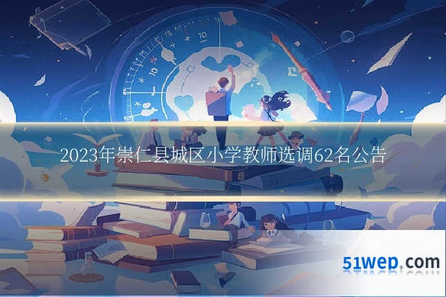 2023年崇仁县城区小学教师选调62名公告