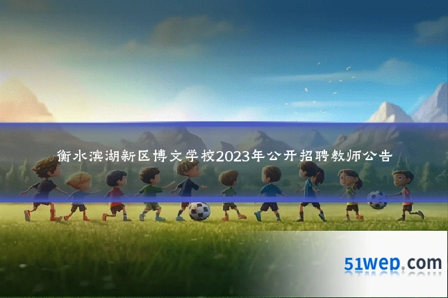 衡水滨湖新区博文学校2023年公开招聘教师公告