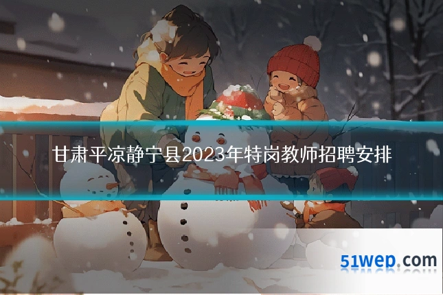 甘肃平凉静宁县2023年特岗教师招聘安排