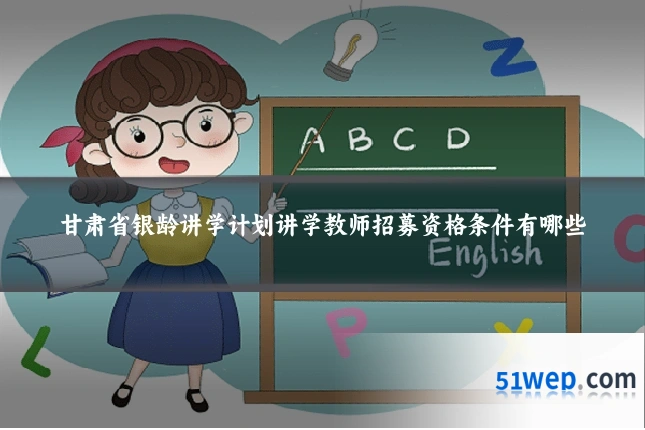 甘肃省银龄讲学计划讲学教师招募资格条件有哪些