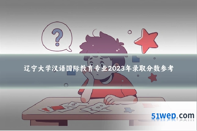 辽宁大学汉语国际教育专业2023年录取分数参考
