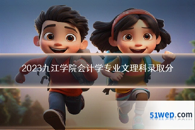 2023九江学院会计学专业文理科录取分