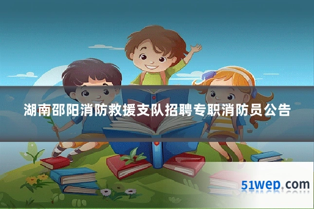 湖南邵阳消防救援支队招聘专职消防员公告