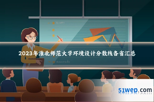 2023年淮北师范大学环境设计分数线各省汇总