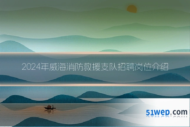 2024年威海消防救援支队招聘岗位介绍