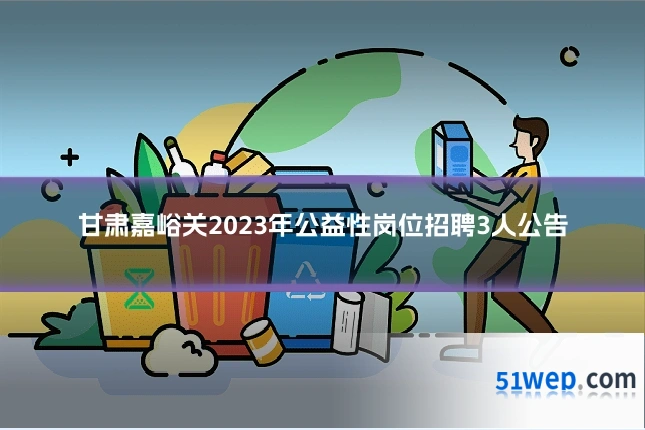 甘肃嘉峪关2023年公益性岗位招聘3人公告