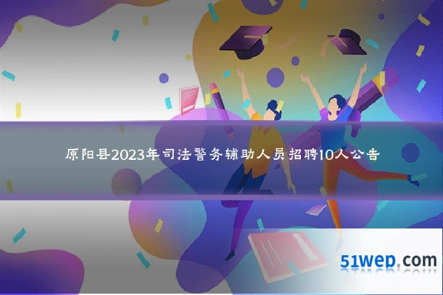 原阳县2023年司法警务辅助人员招聘10人公告