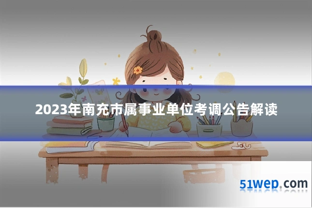 2023年南充市属事业单位考调公告解读