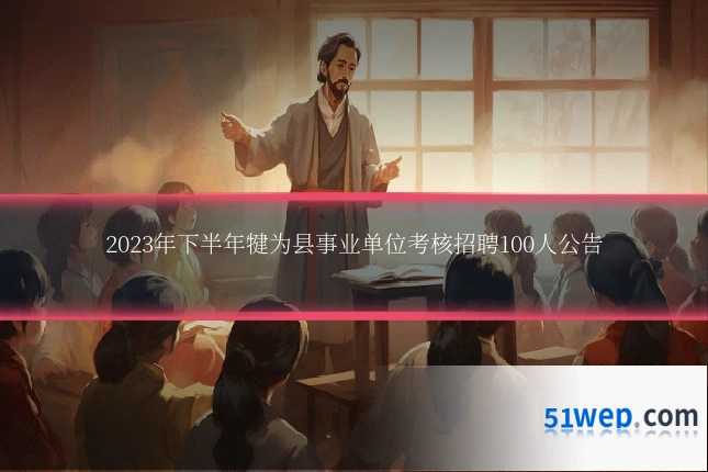 2023年下半年犍为县事业单位考核招聘100人公告