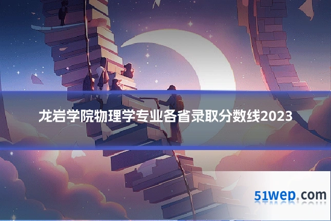 龙岩学院物理学专业各省录取分数线2023
