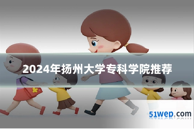 2024年扬州大学专科学院推荐