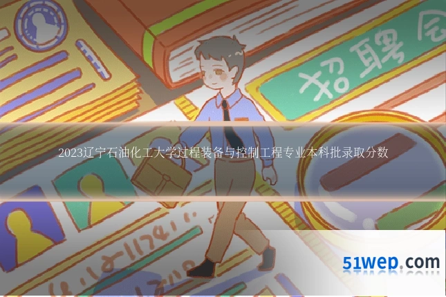 2023辽宁石油化工大学过程装备与控制工程专业本科批录取分数